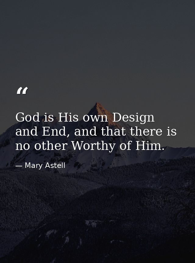 God is His own Design and End, and that there is no other Worthy of Him. — Mary Astell