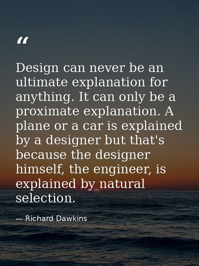 Design can never be an ultimate explanation for anything. It can only be a proximate explanation. A plane or a car is ex — Richard Dawkins