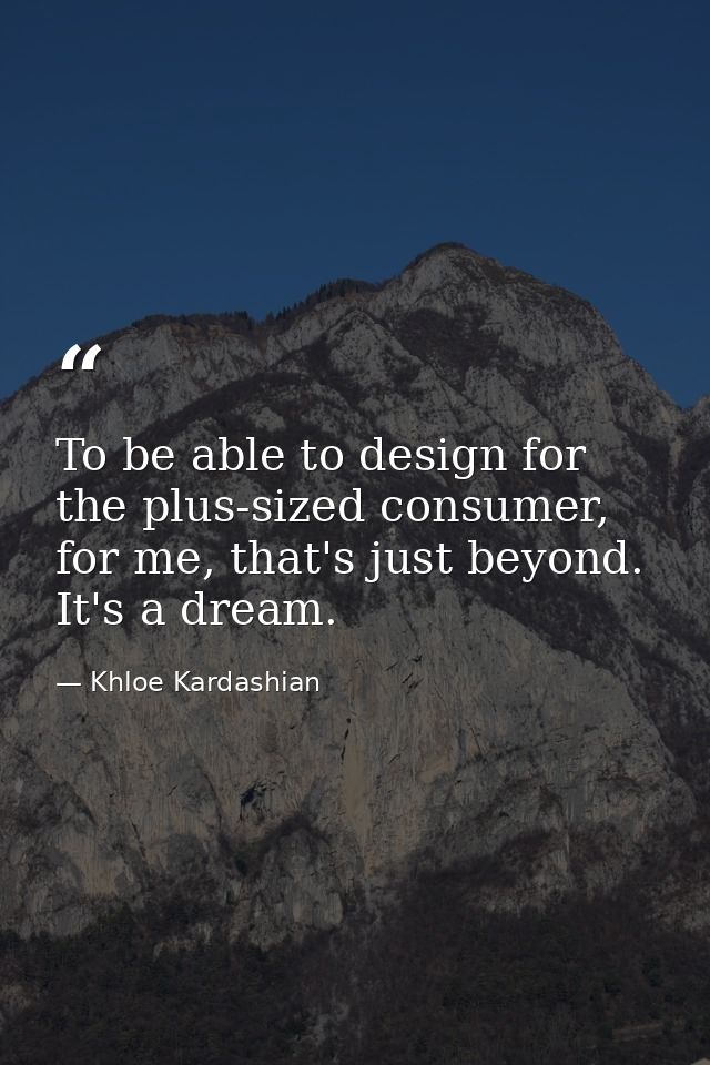To be able to design for the plus-sized consumer, for me, that's just beyond. It's a dream. — Khloe Kardashian