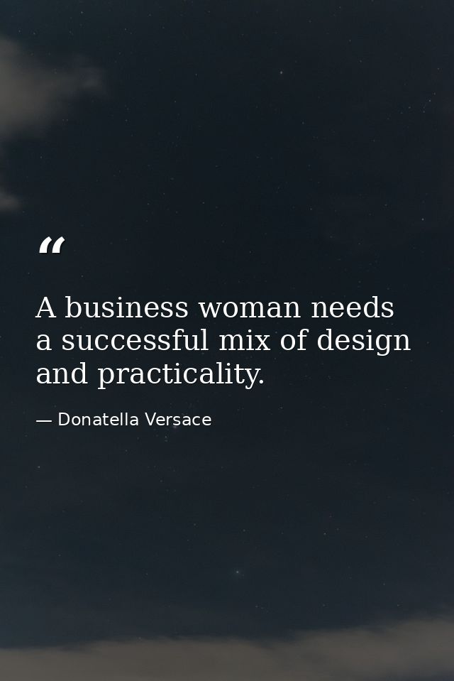 A business woman needs a successful mix of design and practicality. — Donatella Versace