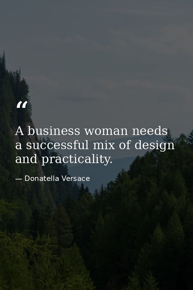 A business woman needs a successful mix of design and practicality. — Donatella Versace