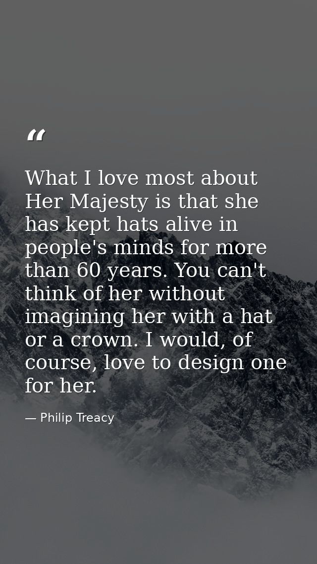 What I love most about Her Majesty is that she has kept hats alive in people's minds for more than 60 years. You can't t — Philip Treacy