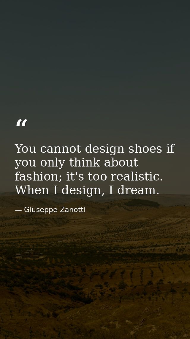 You cannot design shoes if you only think about fashion; it's too realistic. When I design, I dream. — Giuseppe Zanotti