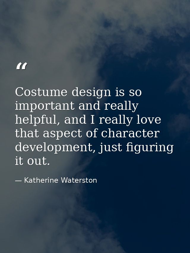 Costume design is so important and really helpful, and I really love that aspect of character development, just figuring — Katherine Waterston