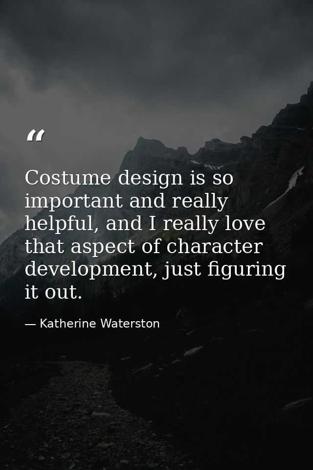 Costume design is so important and really helpful, and I really love that aspect of character development, just figuring — Katherine Waterston