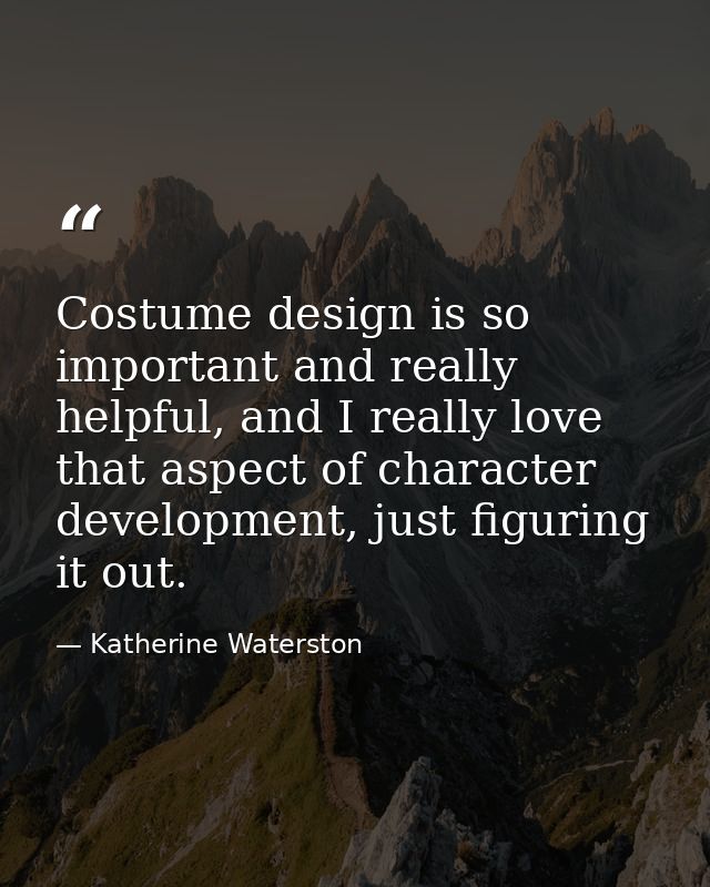 Costume design is so important and really helpful, and I really love that aspect of character development, just figuring — Katherine Waterston