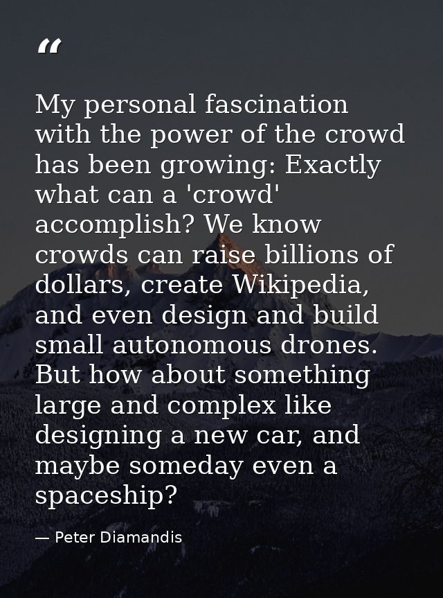 My personal fascination with the power of the crowd has been growing: Exactly what can a 'crowd' accomplish? We know cro — Peter Diamandis