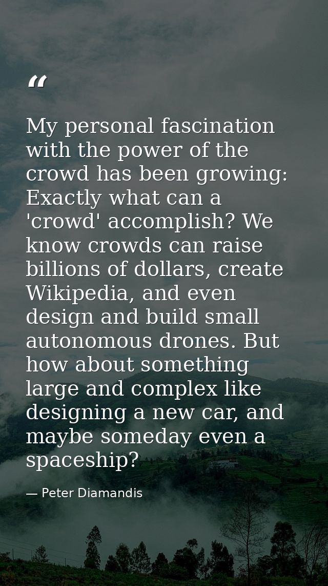 My personal fascination with the power of the crowd has been growing: Exactly what can a 'crowd' accomplish? We know cro — Peter Diamandis