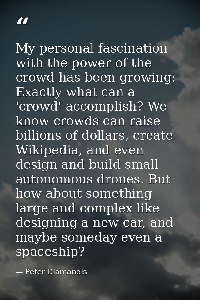 My personal fascination with the power of the crowd has been growing: Exactly what can a 'crowd' accomplish? We know cro — Peter Diamandis