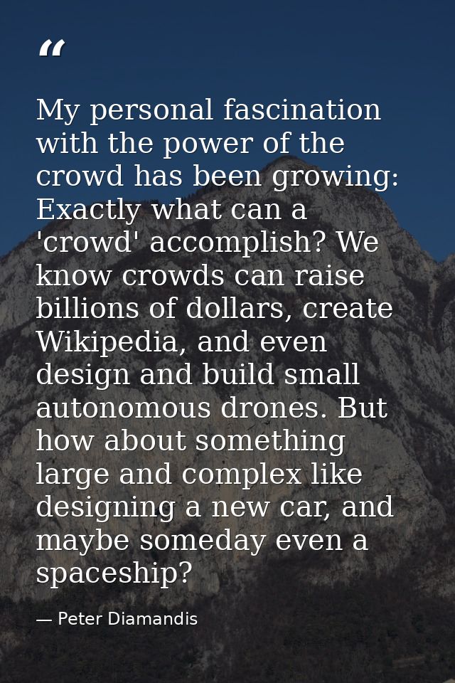 My personal fascination with the power of the crowd has been growing: Exactly what can a 'crowd' accomplish? We know cro — Peter Diamandis