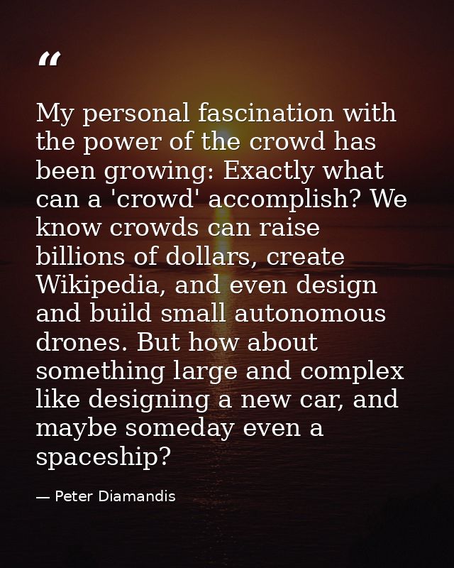 My personal fascination with the power of the crowd has been growing: Exactly what can a 'crowd' accomplish? We know cro — Peter Diamandis