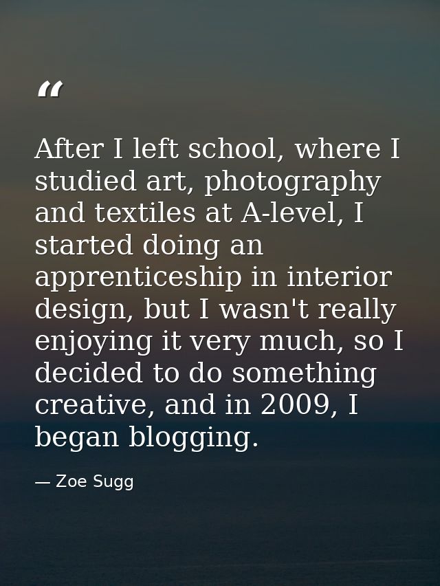 After I left school, where I studied art, photography and textiles at A-level, I started doing an apprenticeship in inte — Zoe Sugg