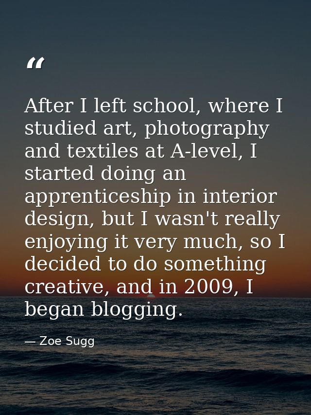 After I left school, where I studied art, photography and textiles at A-level, I started doing an apprenticeship in inte — Zoe Sugg
