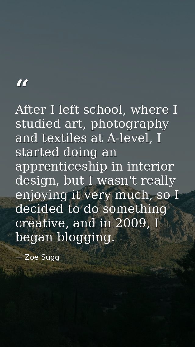 After I left school, where I studied art, photography and textiles at A-level, I started doing an apprenticeship in inte — Zoe Sugg