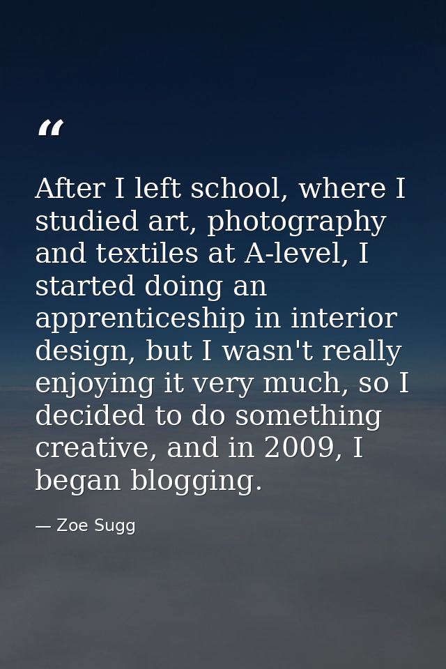 After I left school, where I studied art, photography and textiles at A-level, I started doing an apprenticeship in inte — Zoe Sugg