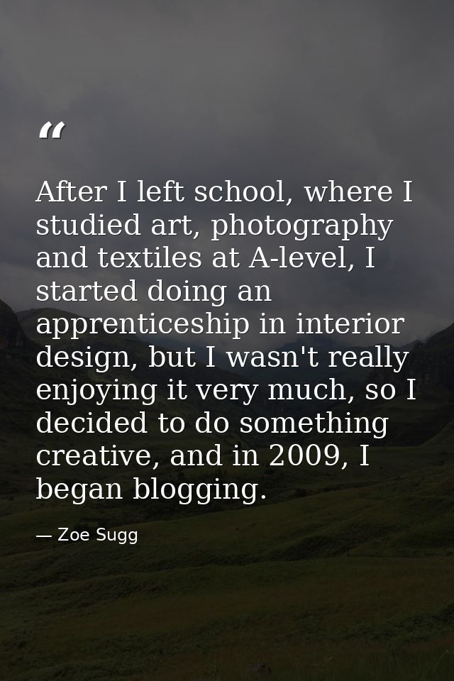 After I left school, where I studied art, photography and textiles at A-level, I started doing an apprenticeship in inte — Zoe Sugg