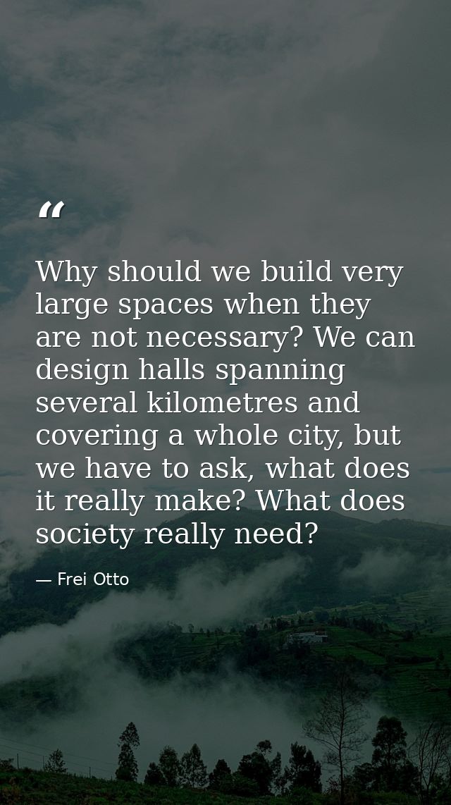 Why should we build very large spaces when they are not necessary? We can design halls spanning several kilometres and c — Frei Otto
