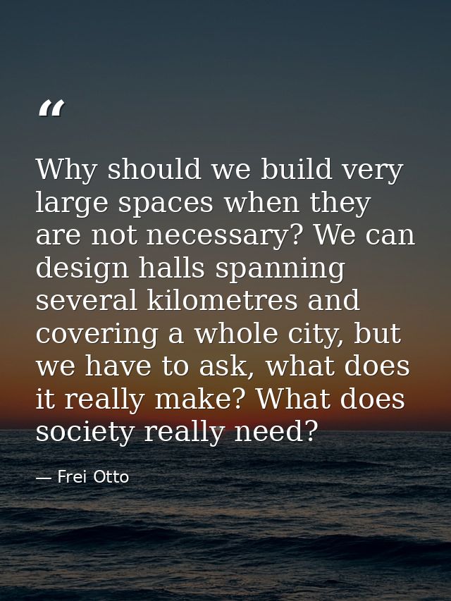 Why should we build very large spaces when they are not necessary? We can design halls spanning several kilometres and c — Frei Otto