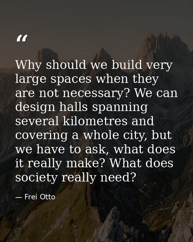 Why should we build very large spaces when they are not necessary? We can design halls spanning several kilometres and c — Frei Otto
