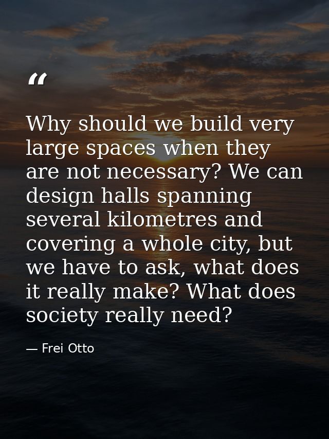 Why should we build very large spaces when they are not necessary? We can design halls spanning several kilometres and c — Frei Otto