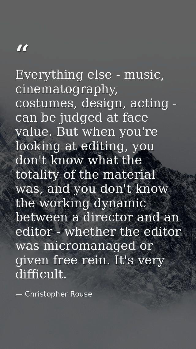 Everything else - music, cinematography, costumes, design, acting - can be judged at face value. But when you're looking — Christopher Rouse