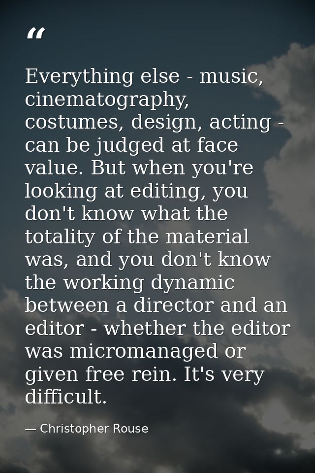 Everything else - music, cinematography, costumes, design, acting - can be judged at face value. But when you're looking — Christopher Rouse