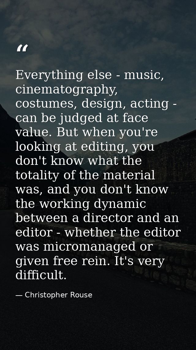 Everything else - music, cinematography, costumes, design, acting - can be judged at face value. But when you're looking — Christopher Rouse