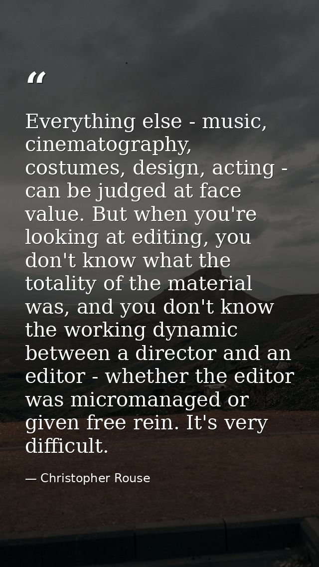 Everything else - music, cinematography, costumes, design, acting - can be judged at face value. But when you're looking — Christopher Rouse