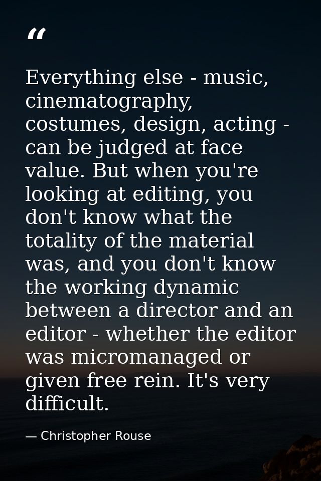 Everything else - music, cinematography, costumes, design, acting - can be judged at face value. But when you're looking — Christopher Rouse