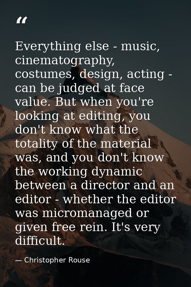 Everything else - music, cinematography, costumes, design, acting - can be judged at face value. But when you're looking — Christopher Rouse