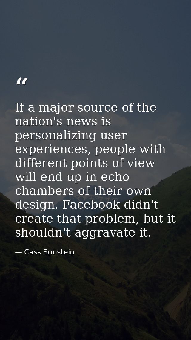 If a major source of the nation's news is personalizing user experiences, people with different points of view will end  — Cass Sunstein
