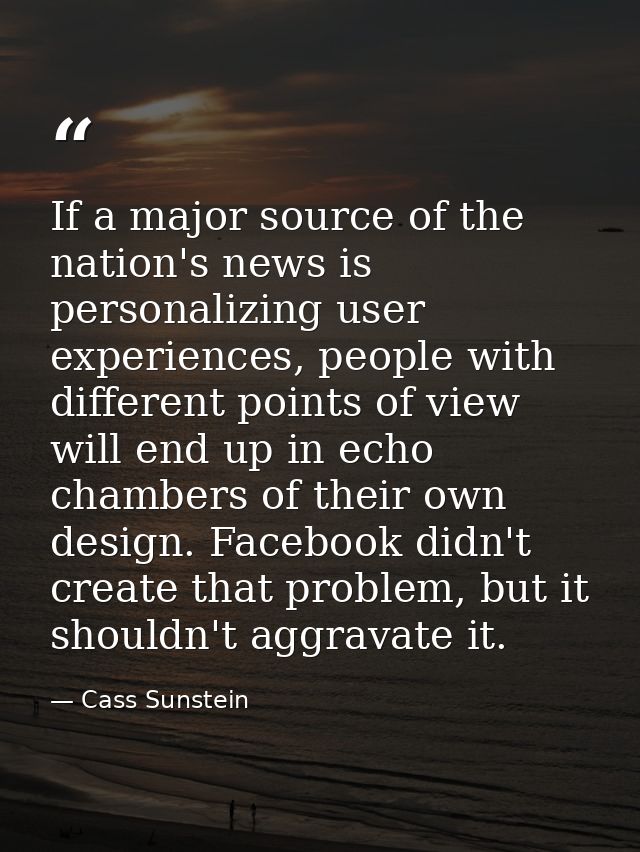 If a major source of the nation's news is personalizing user experiences, people with different points of view will end  — Cass Sunstein