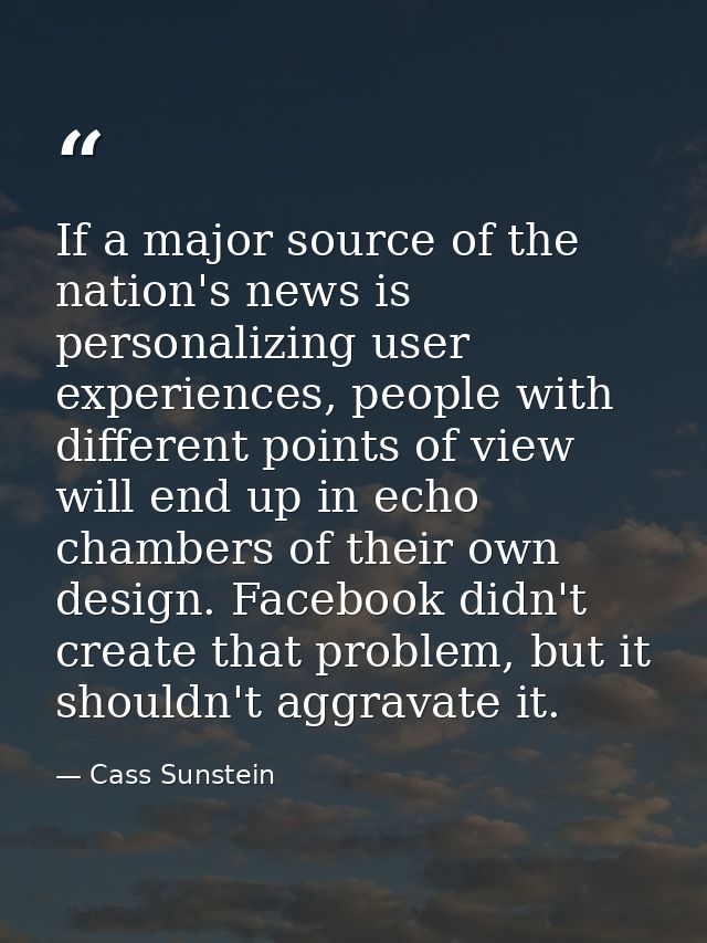 If a major source of the nation's news is personalizing user experiences, people with different points of view will end  — Cass Sunstein