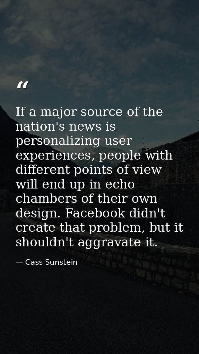 If a major source of the nation's news is personalizing user experiences, people with different points of view will end  — Cass Sunstein