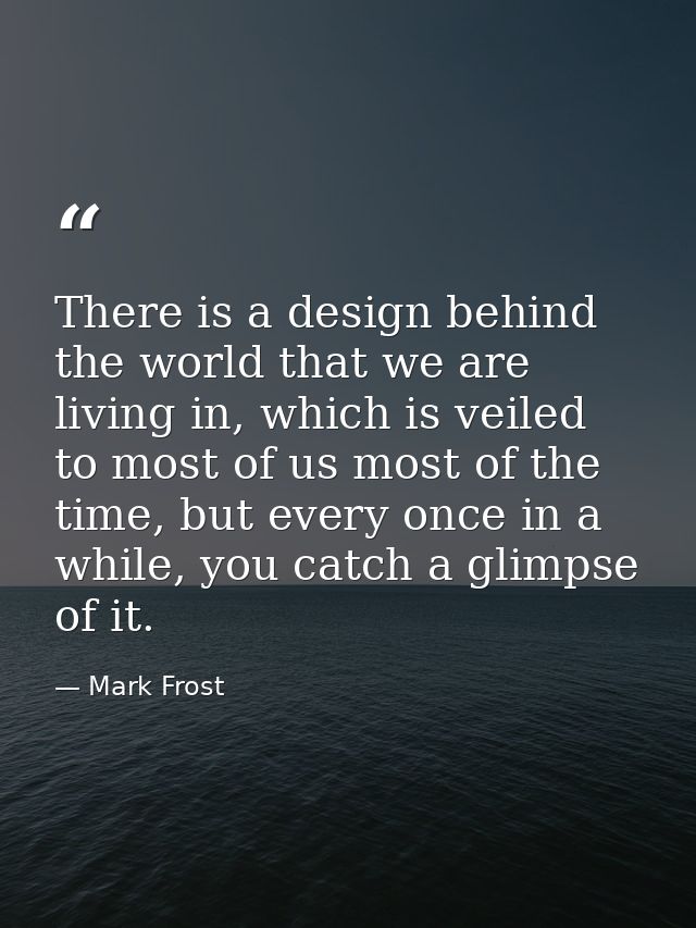There is a design behind the world that we are living in, which is veiled to most of us most of the time, but every once — Mark Frost