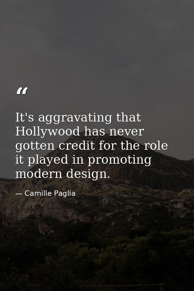 It's aggravating that Hollywood has never gotten credit for the role it played in promoting modern design. — Camille Paglia