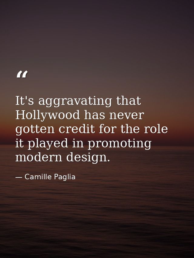 It's aggravating that Hollywood has never gotten credit for the role it played in promoting modern design. — Camille Paglia