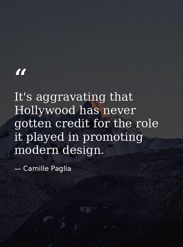 It's aggravating that Hollywood has never gotten credit for the role it played in promoting modern design. — Camille Paglia