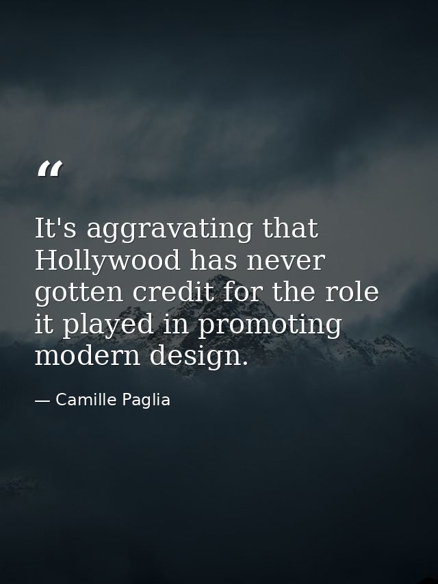 It's aggravating that Hollywood has never gotten credit for the role it played in promoting modern design. — Camille Paglia