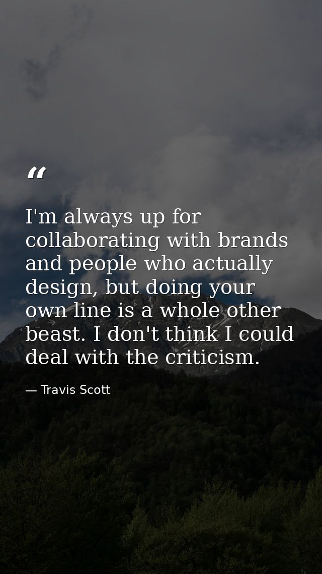 I'm always up for collaborating with brands and people who actually design, but doing your own line is a whole other bea — Travis Scott