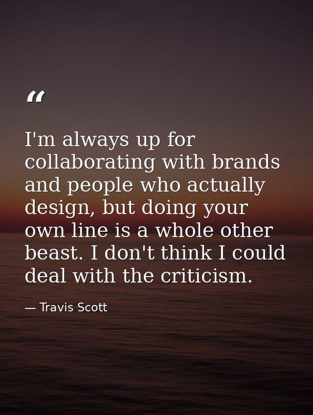 I'm always up for collaborating with brands and people who actually design, but doing your own line is a whole other bea — Travis Scott