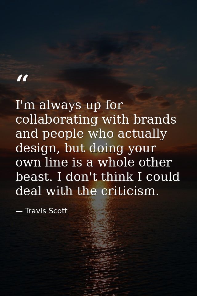 I'm always up for collaborating with brands and people who actually design, but doing your own line is a whole other bea — Travis Scott