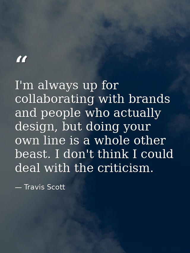 I'm always up for collaborating with brands and people who actually design, but doing your own line is a whole other bea — Travis Scott