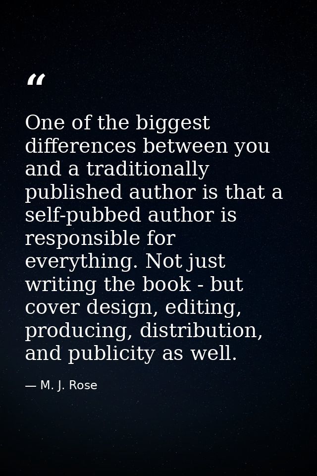 One of the biggest differences between you and a traditionally published author is that a self-pubbed author is responsi — M. J. Rose