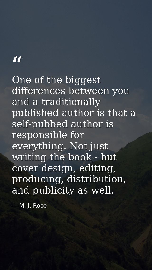 One of the biggest differences between you and a traditionally published author is that a self-pubbed author is responsi — M. J. Rose