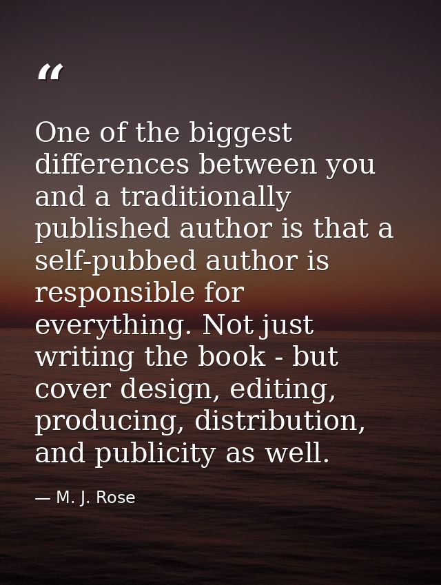 One of the biggest differences between you and a traditionally published author is that a self-pubbed author is responsi — M. J. Rose