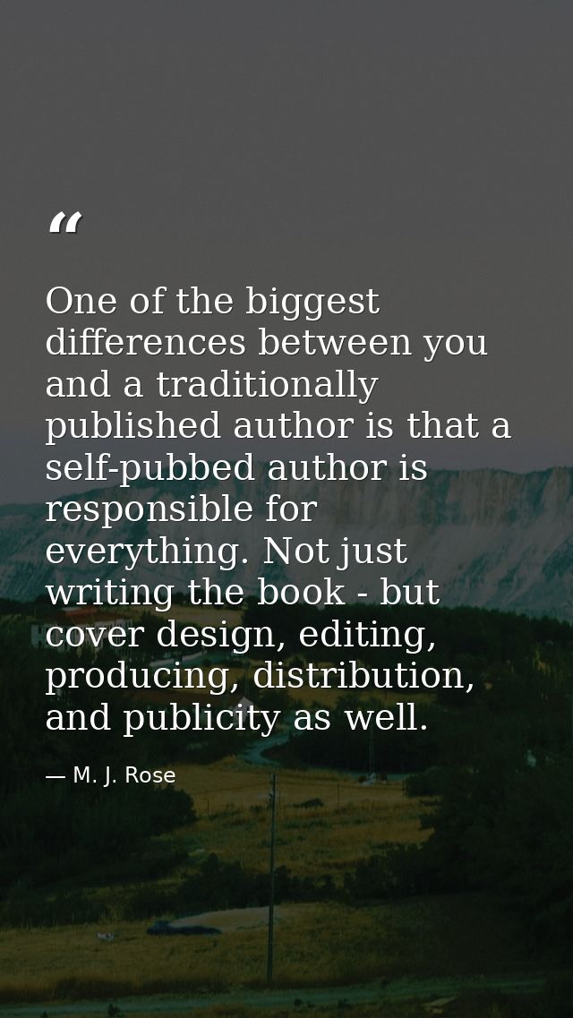 One of the biggest differences between you and a traditionally published author is that a self-pubbed author is responsi — M. J. Rose