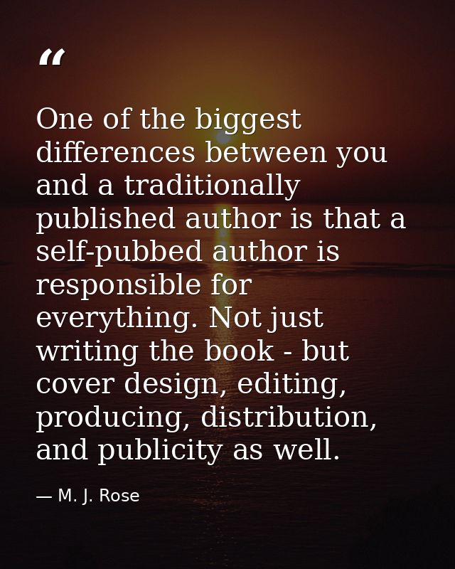 One of the biggest differences between you and a traditionally published author is that a self-pubbed author is responsi — M. J. Rose