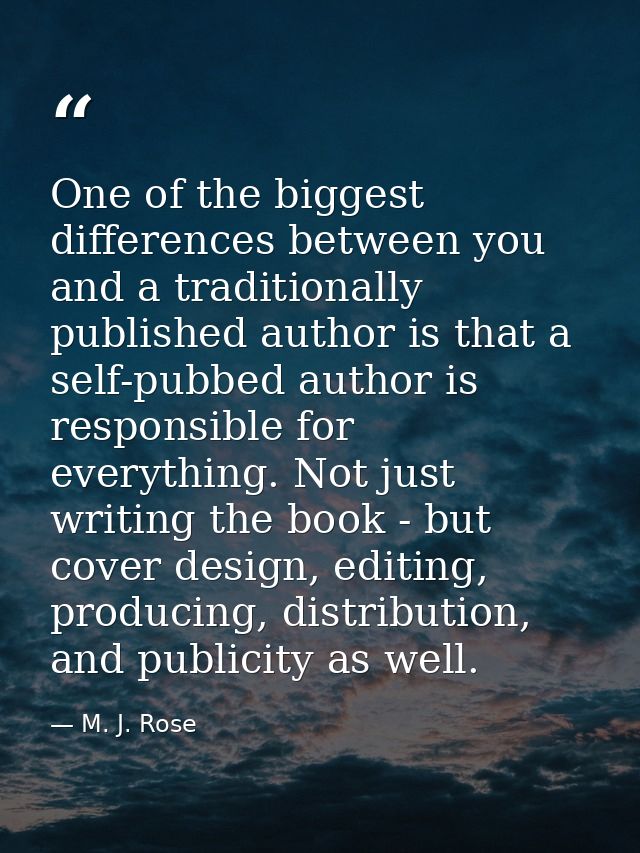 One of the biggest differences between you and a traditionally published author is that a self-pubbed author is responsi — M. J. Rose