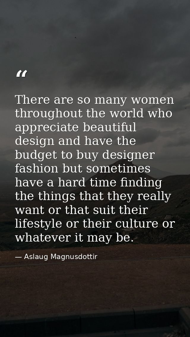 There are so many women throughout the world who appreciate beautiful design and have the budget to buy designer fashion — Aslaug Magnusdottir